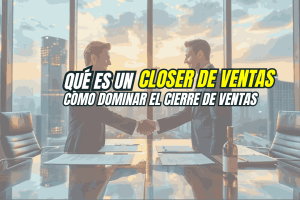 Qué es un Closer de Ventas y cómo dominar el cierre de ventas
